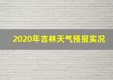 2020年吉林天气预报实况