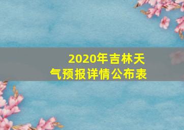 2020年吉林天气预报详情公布表