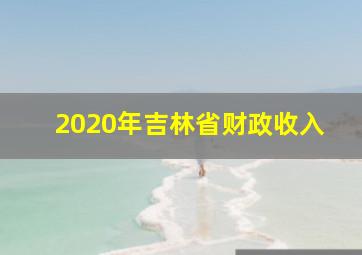 2020年吉林省财政收入