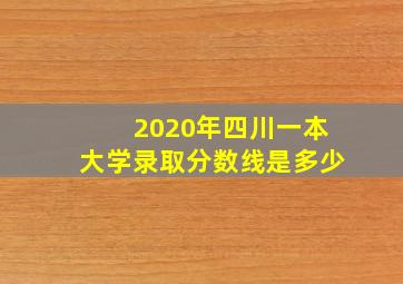 2020年四川一本大学录取分数线是多少