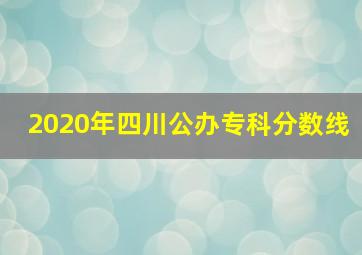 2020年四川公办专科分数线