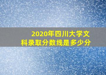 2020年四川大学文科录取分数线是多少分