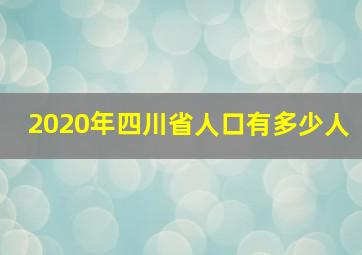 2020年四川省人口有多少人