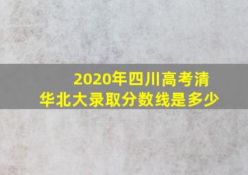 2020年四川高考清华北大录取分数线是多少