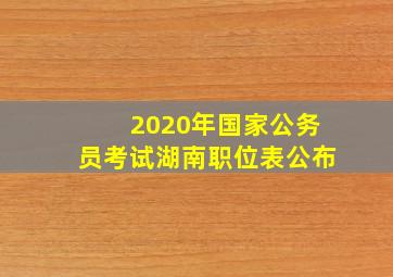 2020年国家公务员考试湖南职位表公布