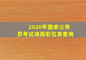 2020年国家公务员考试湖南职位表查询