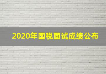 2020年国税面试成绩公布