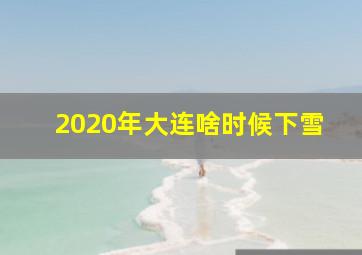 2020年大连啥时候下雪