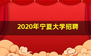 2020年宁夏大学招聘