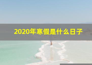 2020年寒假是什么日子