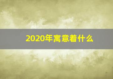 2020年寓意着什么