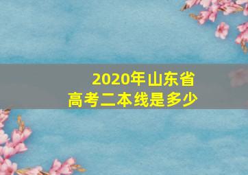 2020年山东省高考二本线是多少