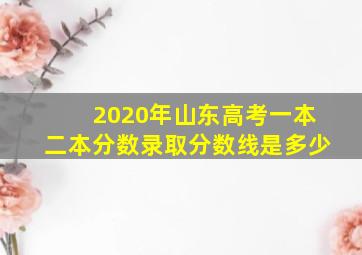 2020年山东高考一本二本分数录取分数线是多少