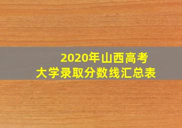 2020年山西高考大学录取分数线汇总表