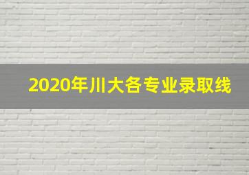 2020年川大各专业录取线