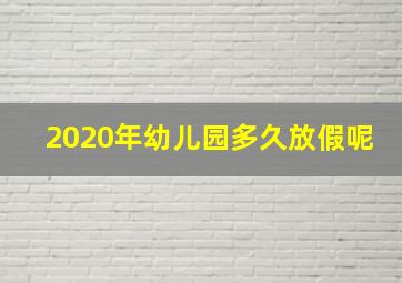 2020年幼儿园多久放假呢