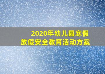 2020年幼儿园寒假放假安全教育活动方案