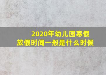 2020年幼儿园寒假放假时间一般是什么时候