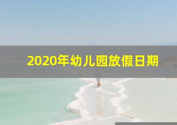 2020年幼儿园放假日期