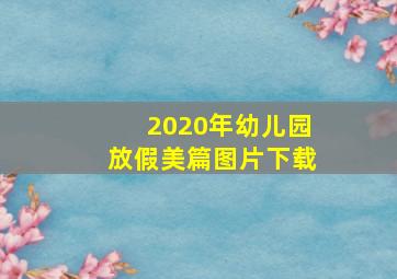 2020年幼儿园放假美篇图片下载