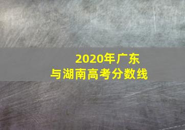 2020年广东与湖南高考分数线