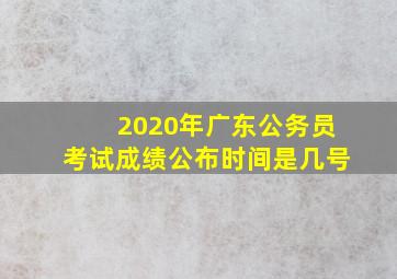 2020年广东公务员考试成绩公布时间是几号