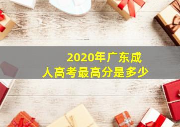 2020年广东成人高考最高分是多少