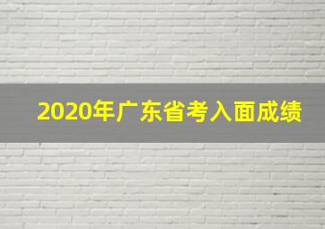 2020年广东省考入面成绩