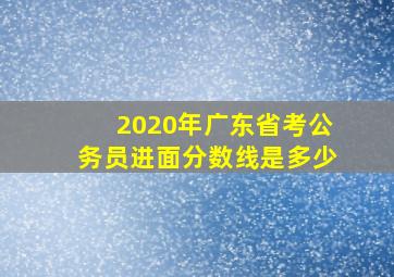 2020年广东省考公务员进面分数线是多少