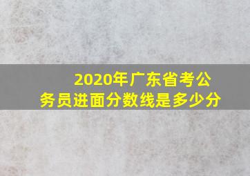 2020年广东省考公务员进面分数线是多少分