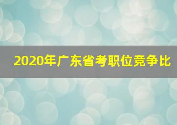 2020年广东省考职位竞争比