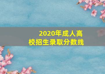 2020年成人高校招生录取分数线