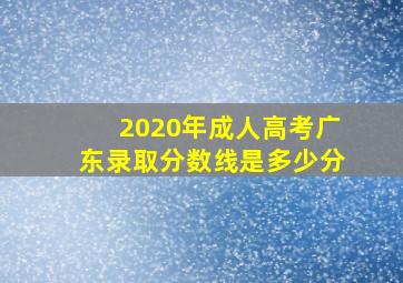 2020年成人高考广东录取分数线是多少分