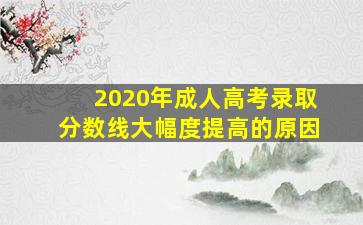 2020年成人高考录取分数线大幅度提高的原因