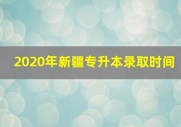 2020年新疆专升本录取时间