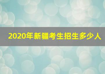 2020年新疆考生招生多少人