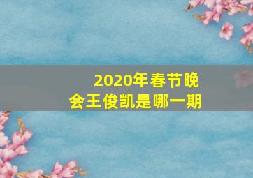 2020年春节晚会王俊凯是哪一期