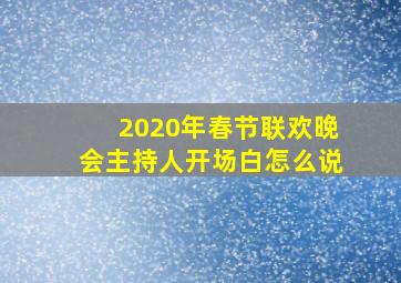 2020年春节联欢晚会主持人开场白怎么说