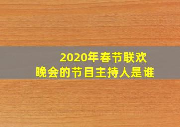 2020年春节联欢晚会的节目主持人是谁