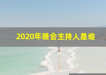 2020年晚会主持人是谁