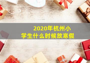 2020年杭州小学生什么时候放寒假