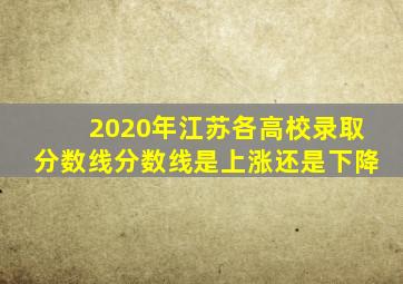 2020年江苏各高校录取分数线分数线是上涨还是下降