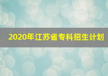 2020年江苏省专科招生计划