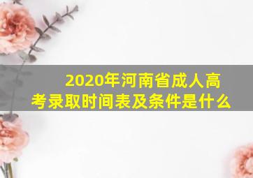 2020年河南省成人高考录取时间表及条件是什么