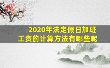 2020年法定假日加班工资的计算方法有哪些呢