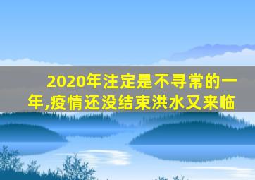 2020年注定是不寻常的一年,疫情还没结束洪水又来临