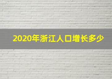 2020年浙江人口增长多少