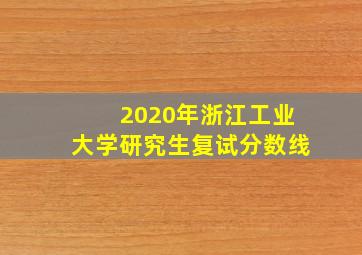 2020年浙江工业大学研究生复试分数线