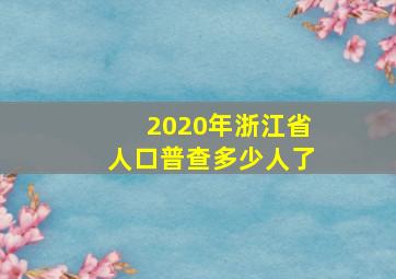 2020年浙江省人口普查多少人了