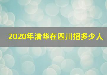 2020年清华在四川招多少人